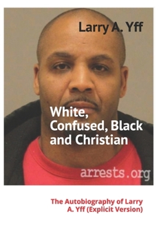 Paperback White, Confused, Black and Christian: The Autobiography of Larry A. Yff (explicit version) Book