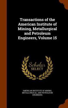 Hardcover Transactions of the American Institute of Mining, Metallurgical and Petroleum Engineers, Volume 15 Book