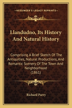 Paperback Llandudno, Its History And Natural History: Comprising A Brief Sketch Of The Antiquities, Natural Productions, And Romantic Scenery Of The Town And Ne Book