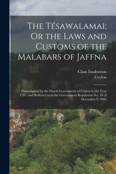 Paperback The Tésawalamai; Or the Laws and Customs of the Malabars of Jaffna: Promulgated by the Dutch Government of Ceylon in the Year 1707, and Referred to in Book