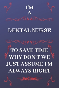 Paperback I'm A Dental Nurse To Save Time Why Don't We Just Assume I'm Always Right: Perfect Gag Gift For A Dental Nurse Who Happens To Be Always Be Right! - Bl Book