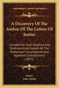 Paperback A Discovery Of The Author Of The Letters Of Junius: Founded On Such Evidence And Illustrations As Explain All The Mysterious Circumstances And Apparen Book