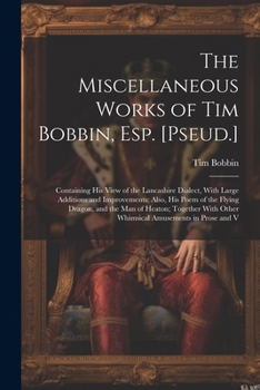 Paperback The Miscellaneous Works of Tim Bobbin, Esp. [Pseud.]: Containing His View of the Lancashire Dialect, With Large Additions and Improvements: Also, His Book