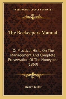 Paperback The Beekeepers Manual: Or Practical Hints On The Management And Complete Preservation Of The Honeybee (1860) Book