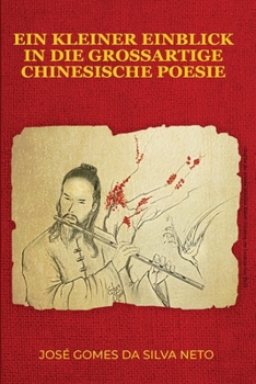 EIN KLEINER EINBLICK IN DIE GROSSARTIGE CHINESISCHE POESIE: Gedichte und lyrische Texte über chinesische Poesie, Philosophie, Geschichte und Kultur (German Edition)