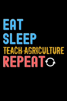 Eat, Sleep, teach agriculture, Repeat Notebook - teach agriculture Funny Gift: Lined Notebook / Journal Gift, 120 Pages, 6x9, Soft Cover, Matte Finish