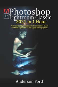 Paperback Photoshop Lightroom Classic 2021 in 1 Hour: A Comprehensive Beginner to Pro illustrated Guide to Master Lightroom CC For Digital Photographers Book