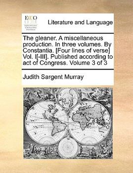 Paperback The Gleaner. a Miscellaneous Production. in Three Volumes. by Constantia. [Four Lines of Verse] Vol. I[-III]. Published According to Act of Congress. Book