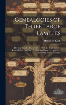 Genealogies of Three Large Families: the Getz Families From 1726 to 1960, the Koch Families From 1782 to 1960, the Wick Families From 1791 to 1960 / Compiled by Hanna M. Koch.
