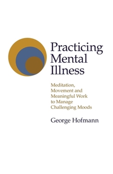 Paperback Practicing Mental Illness: Meditation, Movement and Meaningful Work to Manage Challenging Moods Book