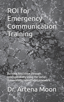 Paperback ROI for Emergency Communication Training: Building Resilience Through Interoperability using the Social Vulnerability Index (SVI) Framework Book