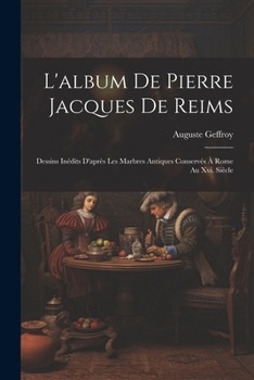 Paperback L'album De Pierre Jacques De Reims: Dessins Inédits D'après Les Marbres Antiques Conservés À Rome Au Xvi. Siècle [French] Book