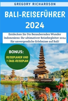 Paperback Bali-Reiseführer 2024: Entdecken Sie Die Bezaubernden Wunder Indonesiens: Ihr ultimativer Reisebegleiter 2024 für unvergessliche Erlebnisse a [German] Book