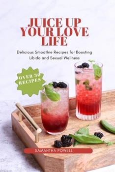 Juice Up Your Love Life: Delicious Smoothie Recipes for Boosting Libido and Sexual Wellness