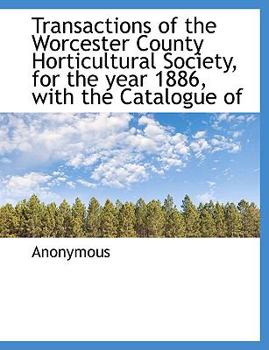 Transactions of the Worcester County Horticultural Society, for the Year 1886, with the Catalogue of