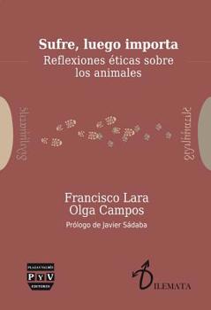 Paperback Sufre, Luego Importa: Reflexiones ?ticas Sobre Los Animales [Spanish] Book