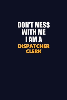 Don't Mess With Me I Am A Dispatcher clerk: Career journal, notebook and writing journal for encouraging men, women and kids. A framework for building your career.