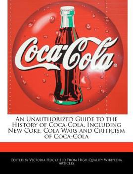 Paperback An Unauthorized Guide to the History of Coca-Cola, Including New Coke, Cola Wars and Criticism of Coca-Cola Book