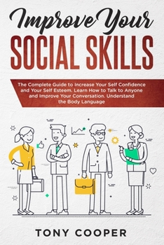 Paperback Improve Your Social Skills: The Complete Guide to Increase Your Self Confidence and Your Self Esteem. Learn How to Talk to Anyone and Improve Your Book