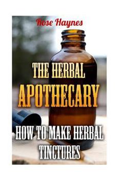 Paperback The Herbal Apothecary: How To Make Herbal Tinctures Book