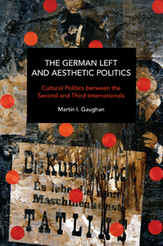 The German Left and Aesthetic Politics: Contemporary and Historical Interventions in Blake and Brecht - Book #237 of the Historical Materialism