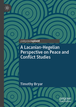 Hardcover A Lacanian-Hegelian Perspective on Peace and Conflict Studies Book
