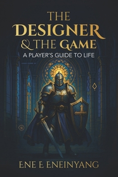 The Designer & The Game: A Player's Guide to Life