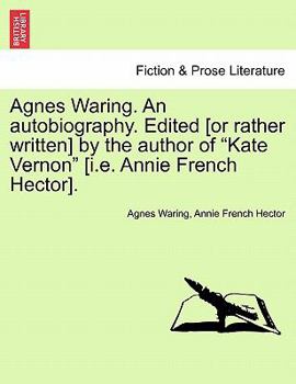 Paperback Agnes Waring. an Autobiography. Edited [Or Rather Written] by the Author of "Kate Vernon" [I.E. Annie French Hector]. Book