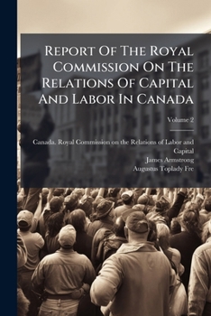 Report Of The Royal Commission On The Relations Of Capital And Labor In Canada, Volume 2