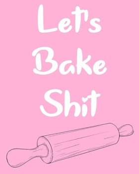 Let's Bake Shit: Personalized Blank Cookbook and Custom Recipe Journal to Write in Cute Gift for Women Mom Wife Funny Gag Gift for Bakers (8x10 Inch) 120 Page