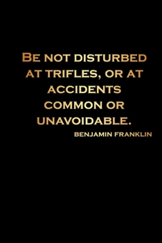 Be not disturbed at trifles, or at accidents common or unavoidable: lined Notebook-  Benjamin Franklin Journal