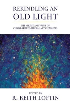 Paperback Rekindling an Old Light: The Virtue and Value of Christ-Shaped Liberal Arts Learning Book