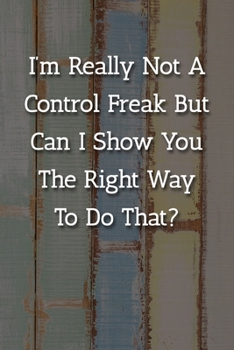 Paperback I'm Really Not A Control Freak But Can I Show You The Right Way To Do That? Notebook: Lined Journal, 120 Pages, 6 x 9, Gag Gift Journal, Multicolor Ch Book