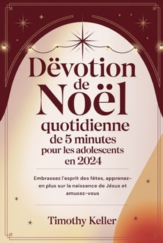 Dévotion de Noël quotidienne de 5 minutes pour les adolescents en 2024: Embrassez l'esprit des fêtes, apprenez- en plus sur la naissance de Jésus et amusez-vous (French Edition)
