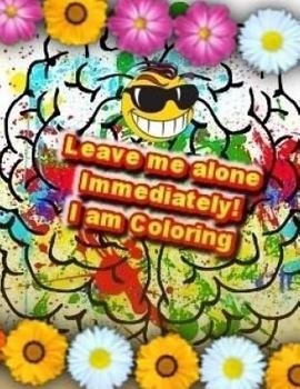 Paperback Leave me alone Immediately! I am Coloring!: An Adult Coloring Book