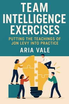 Paperback Team Intelligence Exercises: Putting the Teachings of Jon Levy into Practice Book