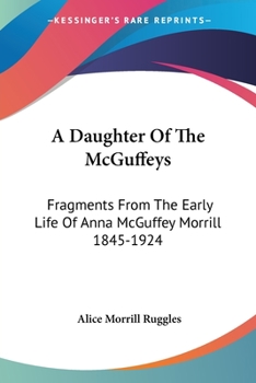 A Daughter Of The McGuffeys: Fragments From The Early Life Of Anna McGuffey Morrill 1845-1924