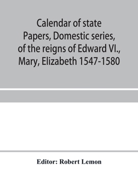 Paperback Calendar of state papers, Domestic series, of the reigns of Edward VI., Mary, Elizabeth 1547-1580 Book