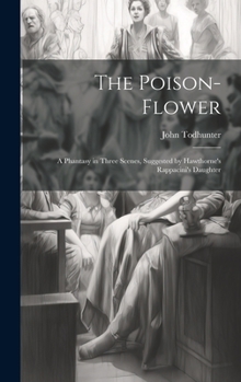 Hardcover The Poison-flower; a Phantasy in Three Scenes, Suggested by Hawthorne's Rappacini's Daughter Book