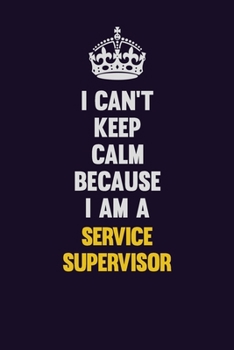 I Can't Keep Calm Because I Am A Service Supervisor: Motivational and inspirational career blank lined gift notebook with matte finish