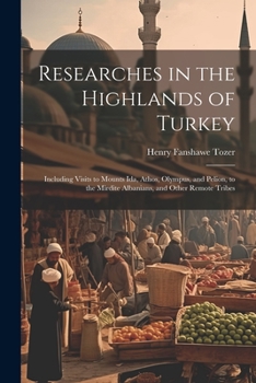 Paperback Researches in the Highlands of Turkey: Including Visits to Mounts Ida, Athos, Olympus, and Pelion, to the Mirdite Albanians, and Other Remote Tribes Book
