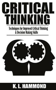 Paperback Critical Thinking: Techniques for Improved Critical Thinking and Decision Making Skills Book
