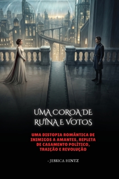 Uma Coroa de Ruína e Votos: Uma distopia romântica de inimigos a amantes, repleta de casamento político, traição e revolução. (Portuguese Edition)