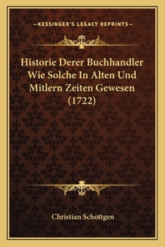 Paperback Historie Derer Buchhandler Wie Solche In Alten Und Mitlern Zeiten Gewesen (1722) [German] Book