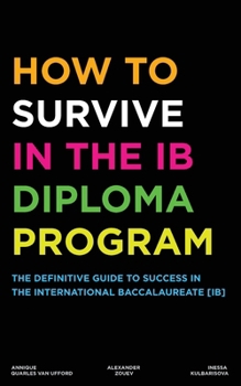 Paperback How to Survive in the IB Diploma Program: The Definitive Guide to Success in the International Baccalaureate [Ib] Book