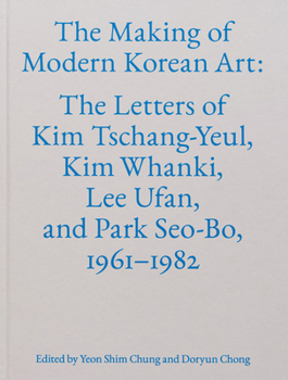 The Making of Modern Korean Art: The Letters of Kim Tschang-Yeul, Kim Whanki, Lee Ufan, and Park Seo-Bo, 1961–1982