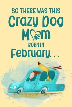 So There Was This Crazy Dog Mom Born in February: Birthday Journ for a Girl Who Loves Her Best Pet (Funny Girl, Dog & Car Cover)