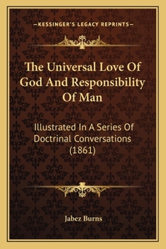 Paperback The Universal Love Of God And Responsibility Of Man: Illustrated In A Series Of Doctrinal Conversations (1861) Book