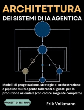 ARCHITETTURA DEI SISTEMI DI IA AGENTICA (Italian Edition): Modelli di Progettazione, Strategie di Orchestrazione e Pipeline Multi-agente Tolleranti ai Guasti per la Produzione Aziendale.