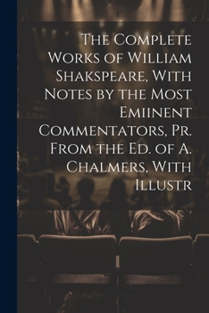 Paperback The Complete Works of William Shakspeare, With Notes by the Most Emiinent Commentators, Pr. From the Ed. of A. Chalmers, With Illustr Book